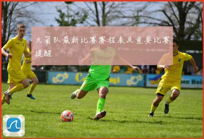 火箭队最新比赛赛程表及重要比赛提醒