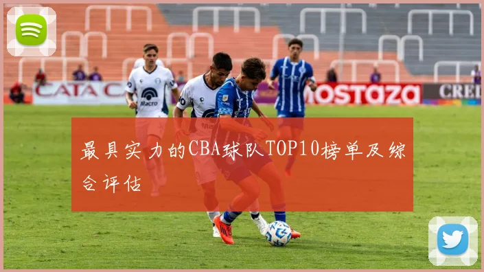最具实力的CBA球队TOP10榜单及综合评估