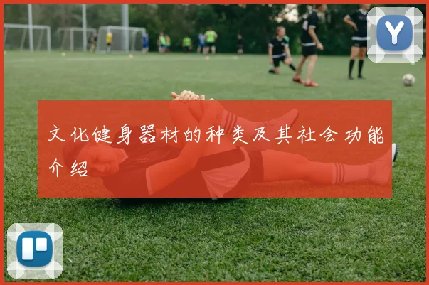 文化健身器材的种类及其社会功能介绍