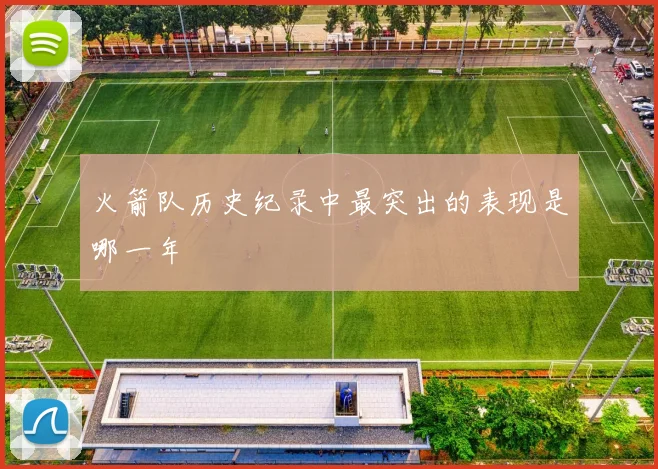 火箭队历史纪录中最突出的表现是哪一年