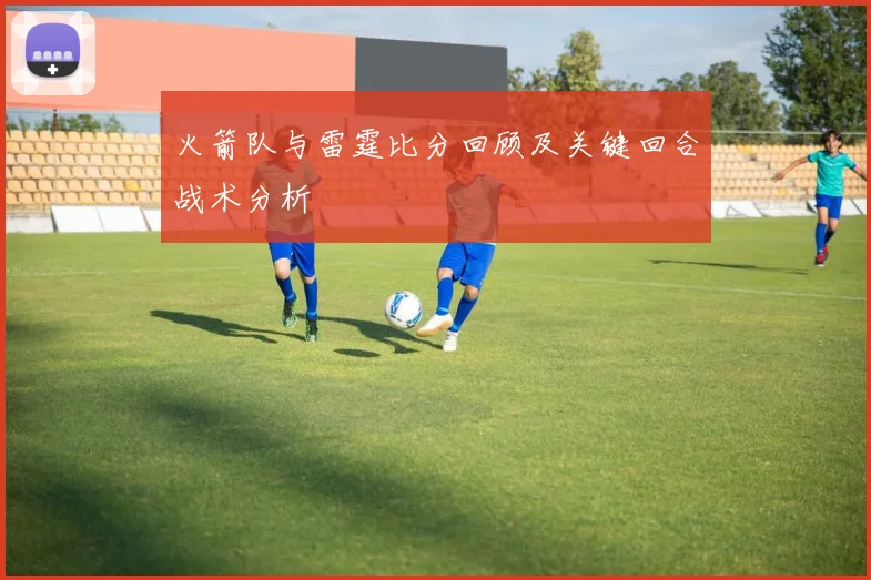 火箭队与雷霆比分回顾及关键回合战术分析