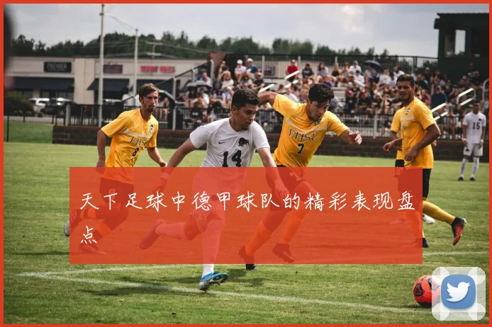 天下足球中德甲球队的精彩表现盘点