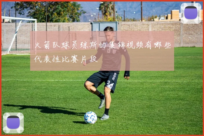 火箭队球员琼斯的集锦视频有哪些代表性比赛片段