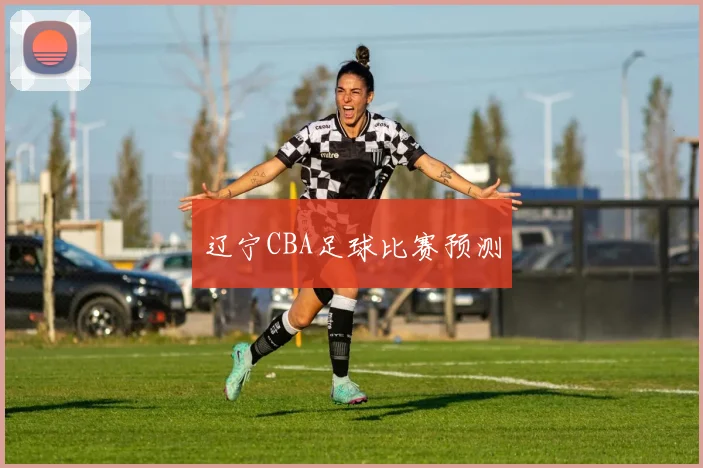 辽宁CBA足球比赛预测