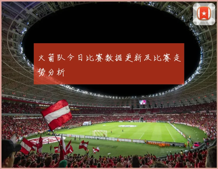 火箭队今日比赛数据更新及比赛走势分析