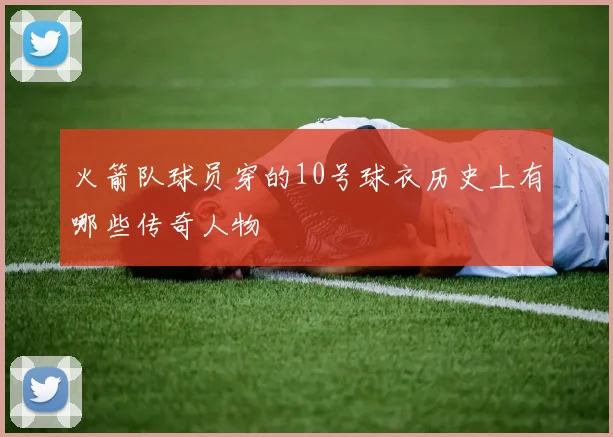 火箭队球员穿的10号球衣历史上有哪些传奇人物